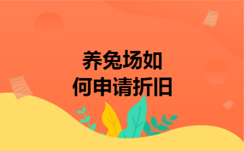 养兔场如何申请折旧