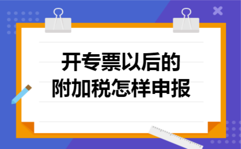 开专票以后的附加税怎样申报