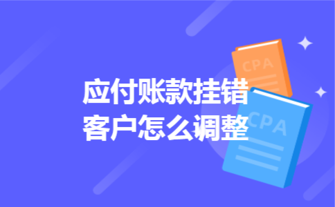 应付账款挂错客户怎么调整