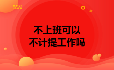 不上班可以不计提工作吗