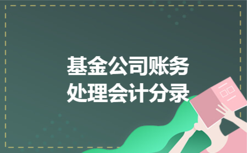 基金公司账务处理会计分录 基金公司账务处理会计分录