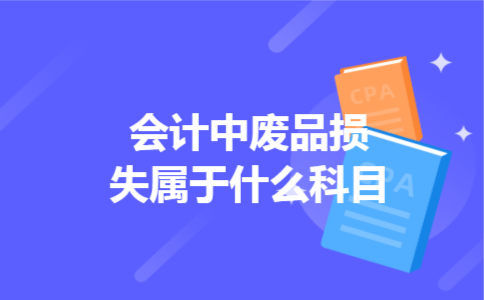 会计中废品损失属于什么科目 会计中废品损失属于什么科目