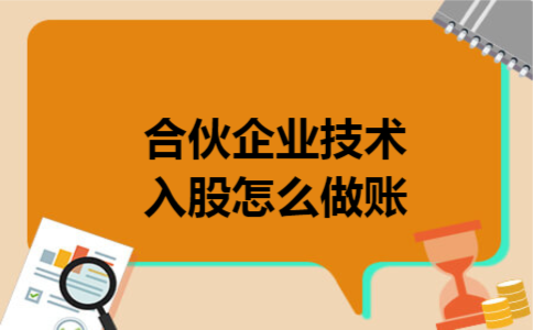 合伙企业技术入股怎么做账 合伙企业技术入股怎么做账