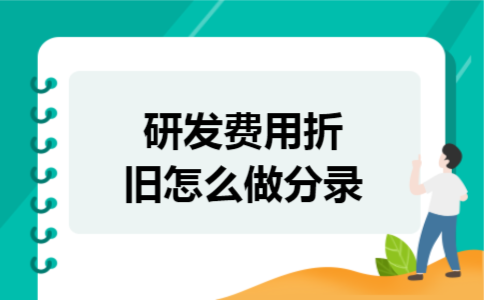 研发费用折旧怎么做分录 研发费用折旧怎么做分录