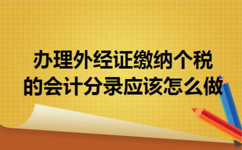 办理外经证,缴纳个税的会计分录应该怎么做