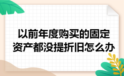 以前年度购买的固定资产都没提折旧怎么办
