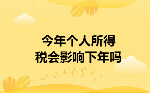 今年个人所得税会影响下年吗 今年个人所得税会影响下年吗