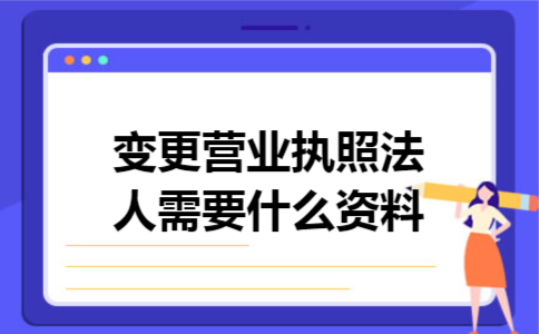 变更营业执照法人需要什么资料
