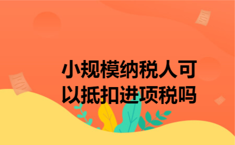 小规模纳税人可以抵扣进项税吗