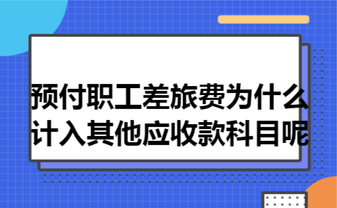 预付职工差旅费为什么计入其他应收款科目呢
