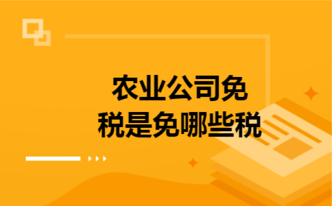 农业公司免税是免哪些税 农业公司免税是免哪些税