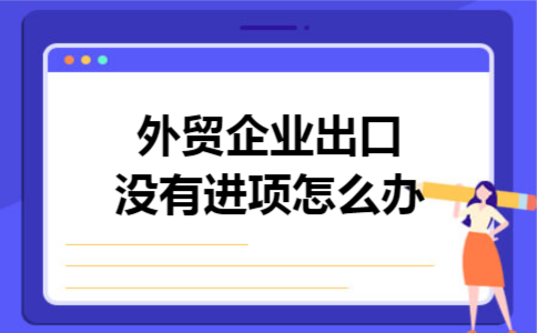 外贸企业出口没有进项怎么办