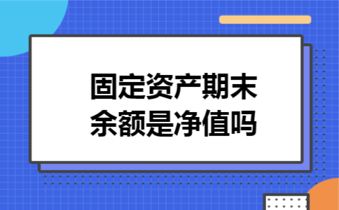 固定资产期末余额是净值吗