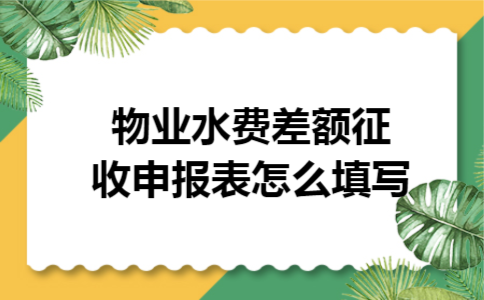 物业水费差额征收申报表怎么填写