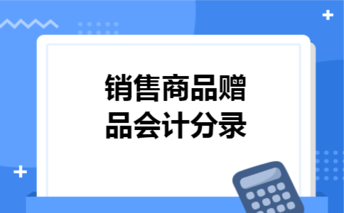 销售商品赠品会计分录